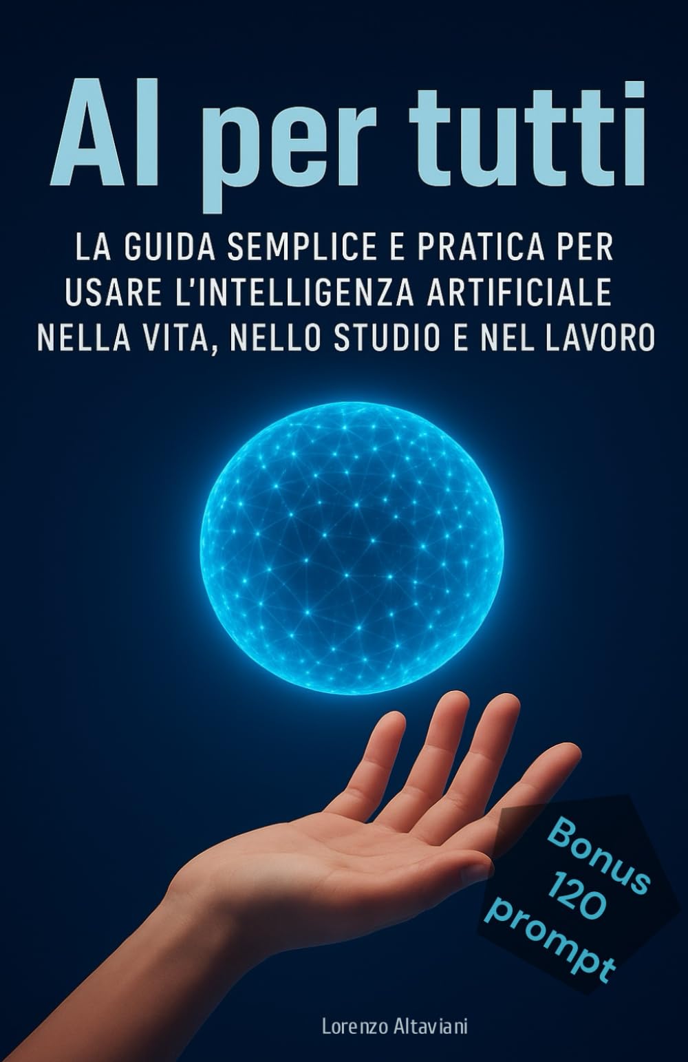 AI PER TUTTI: LA GUIDA SEMPLICE E PRATICA PER USARE L’INTELLIGENZA ARTIFICIALE NELLA VITA, NELLO STUDIO E NEL LAVORO