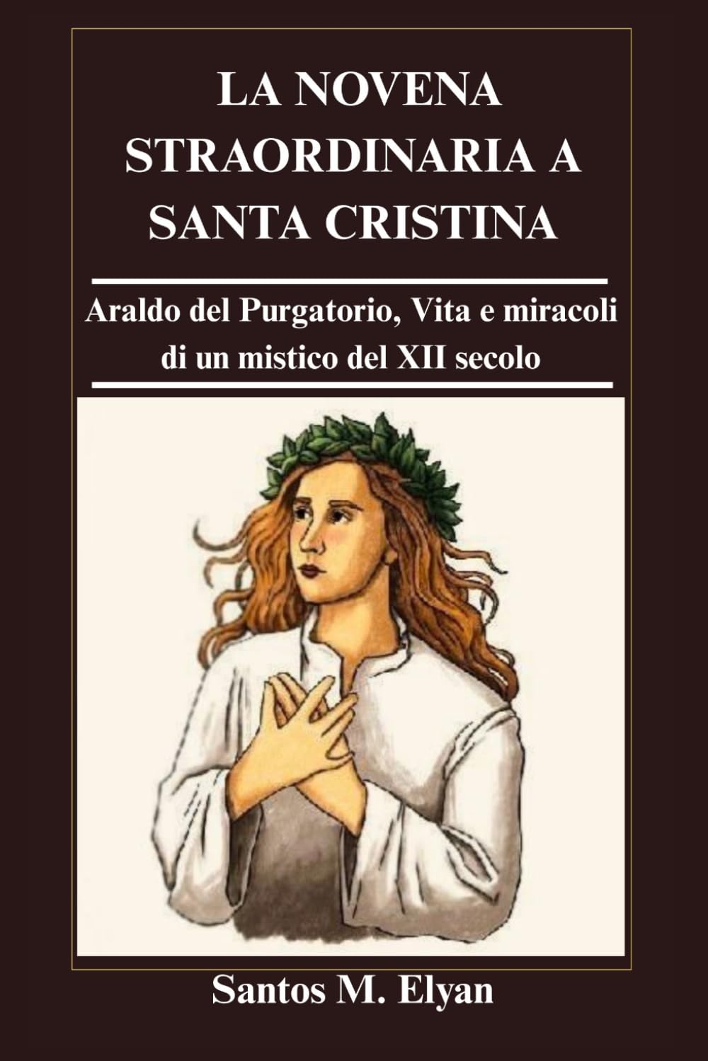 LA NOVENA STRAORDINARIA A SANTA CRISTINA: Araldo del Purgatorio, Vita e miracoli di un mistico del XII secolo