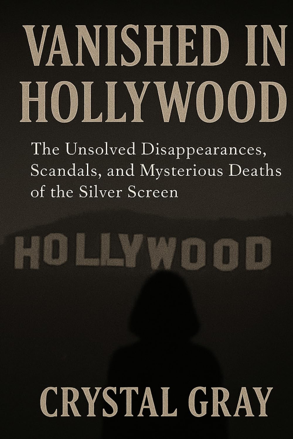 VANISHED IN HOLLYWOOD: The Unsolved Disappearances, Scandals, and Mysterious Deaths of the Silver Screen (Under the Surface)