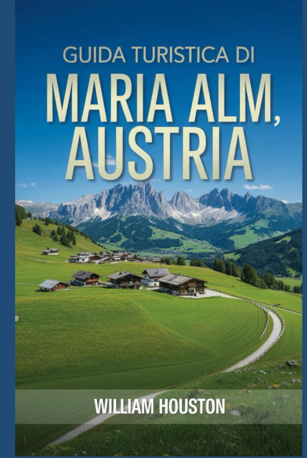 Guida turistica di Maria Alm, Austria: Un manuale per esplorare la natura, per un'esperienza di viaggio memorabile. (Le mie avventure escursionistiche)