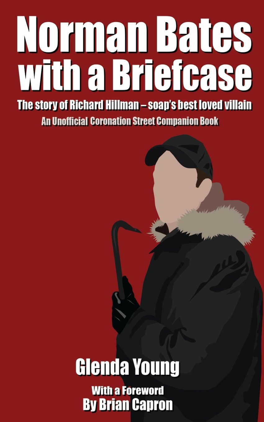 Norman Bates with a Briefcase: The story of Richard Hillman - soap's best loved villain: The Story of Richard Hillman - Soap's Best Loved Villain. An Unofficial Coronation Street Companion Book