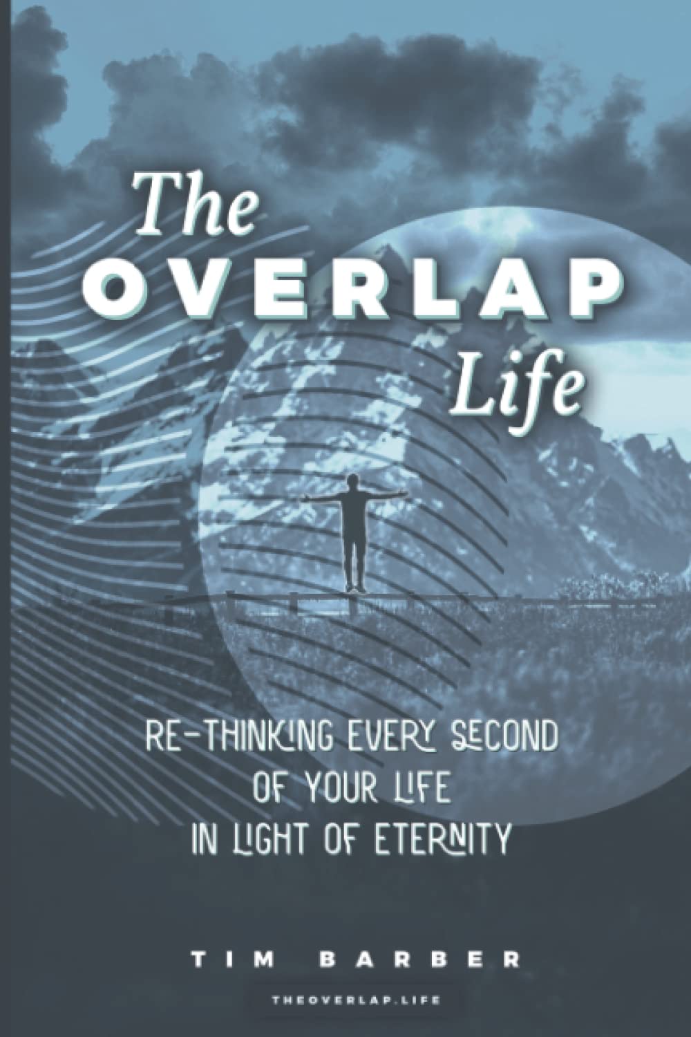 The Overlap Life: Rethinking Every Second of Your Life in Light of Eternity