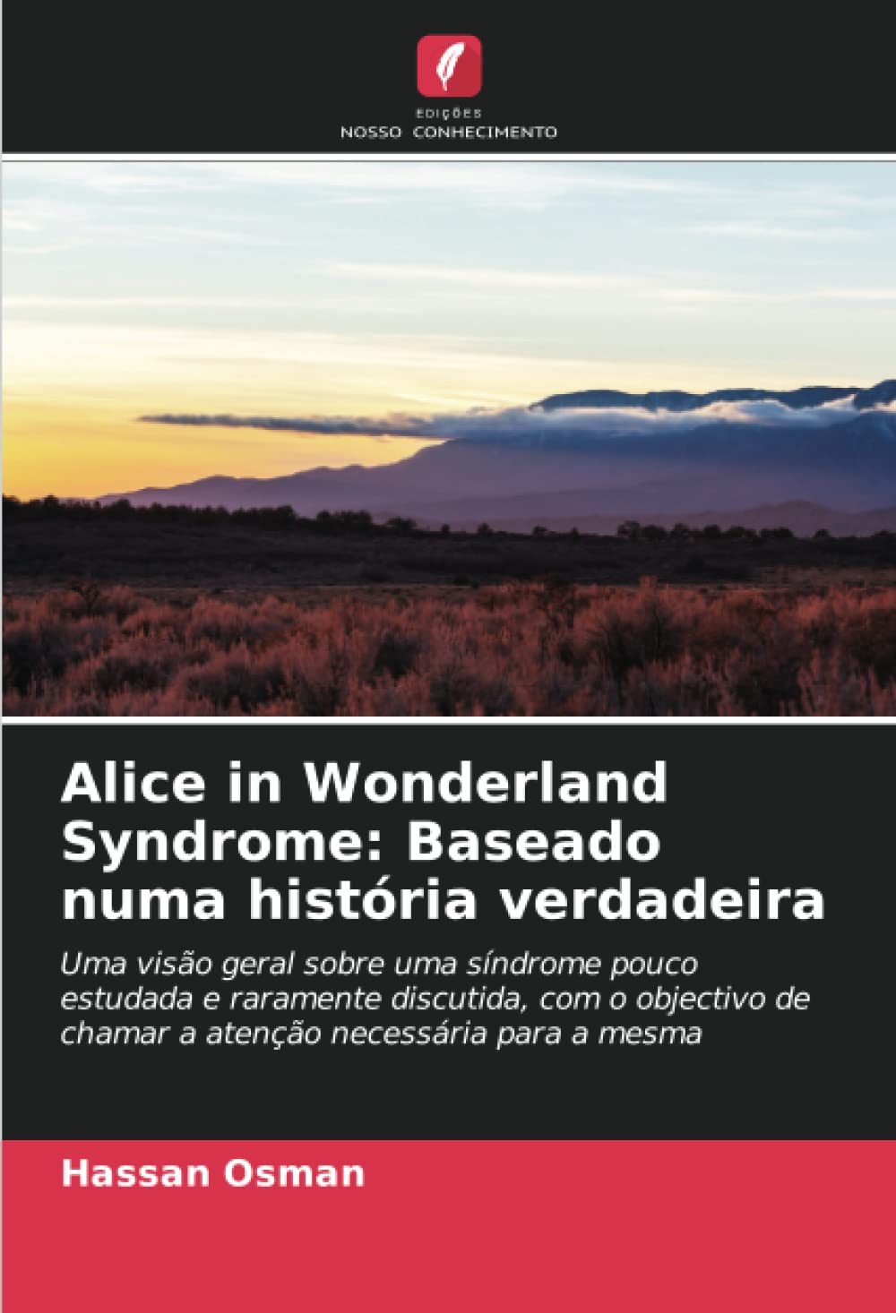 Alice in Wonderland Syndrome: Baseado numa história verdadeira: Uma visão geral sobre uma síndrome pouco estudada e raramente discutida, com o objectivo de chamar a atenção necessária para a mesma