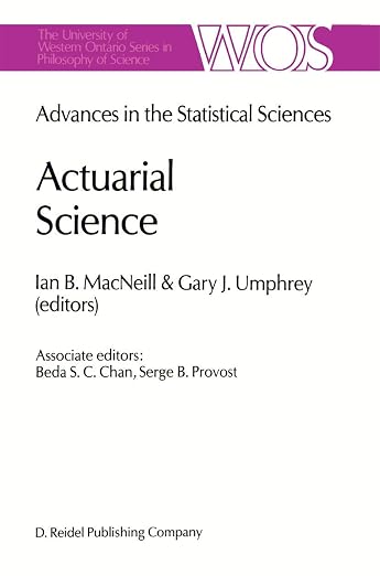 Actuarial Science: Advances in the Statistical Sciences Festschrift in Honor of Professor V.M. Josh’s 70th Birthday Volume VI (The Western Ontario Series in Philosophy of Science, 39)