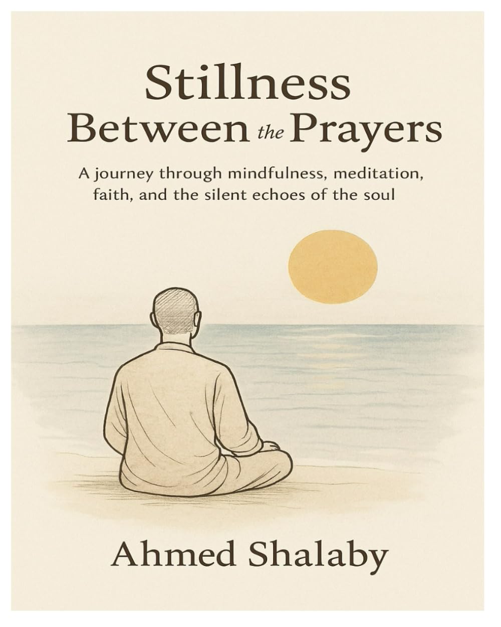 Stillness Between the Prayers: A journey through mindfulness, meditation, faith, and the silent echoes of the soul