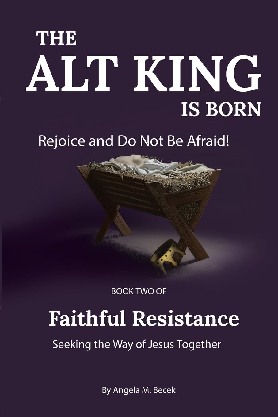 The Alt King is Born: Rejoice and Do Not Be Afraid!: Rejoice and Be Glad: 2 (Faithful Resistance: Seeking the Way of Jesus Together)