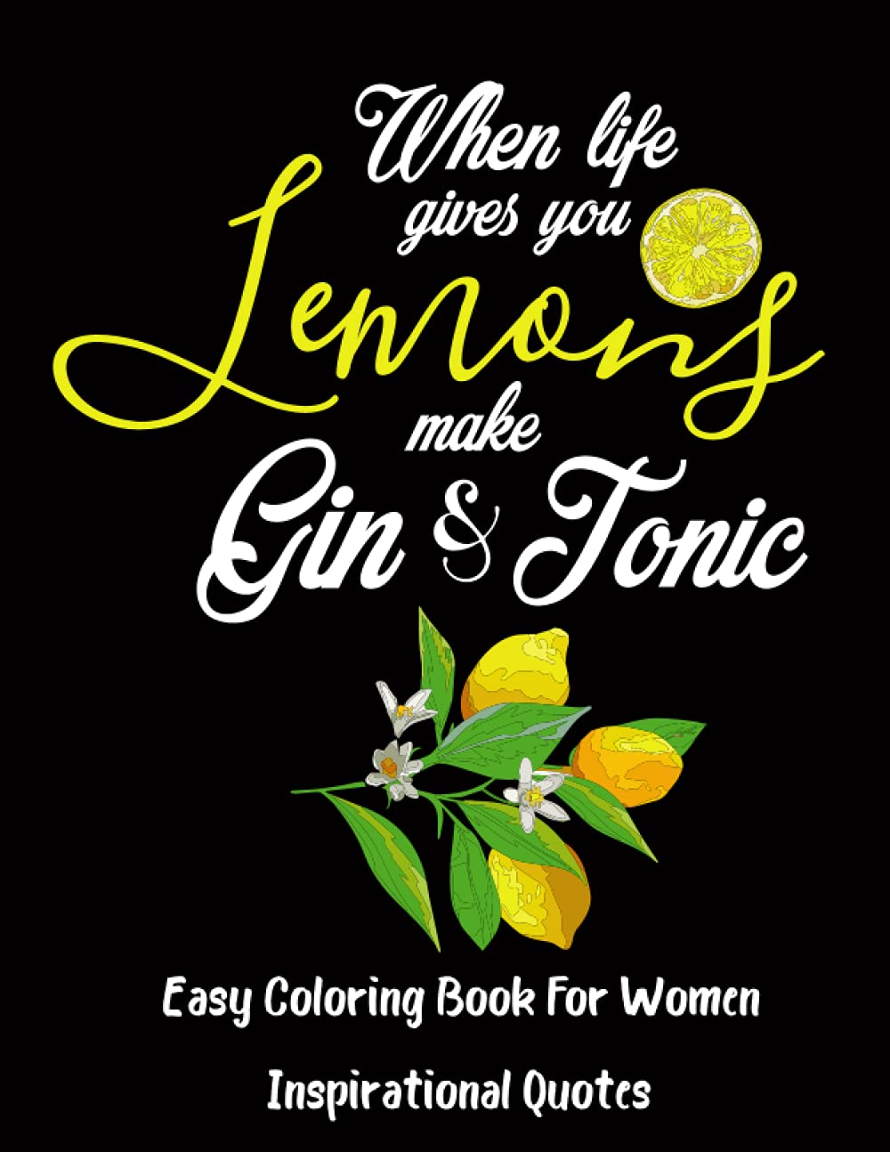 When Life Gives You Lemon Make Gin & Tonic: Motivational And Inspirational Sayings Coloring Book For Women Girls |Positive Affirmations And Stress ... Quotes |160 Pages Good Vibes Quotes