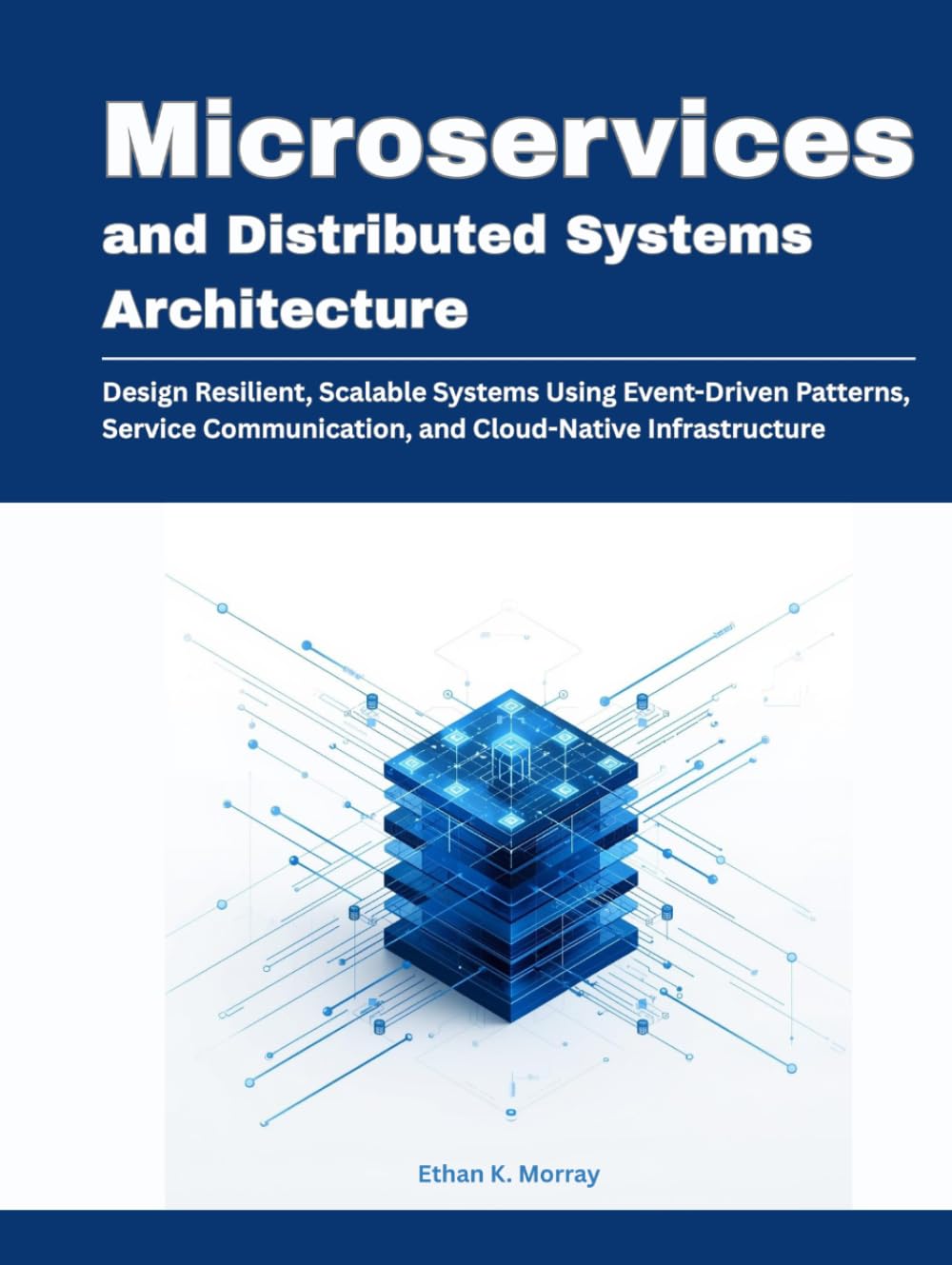 Microservices and Distributed Systems Architecture: Design Resilient, Scalable Systems Using Event-Driven Patterns, Service Communication, and ... (Modern Systems Architecture Series)