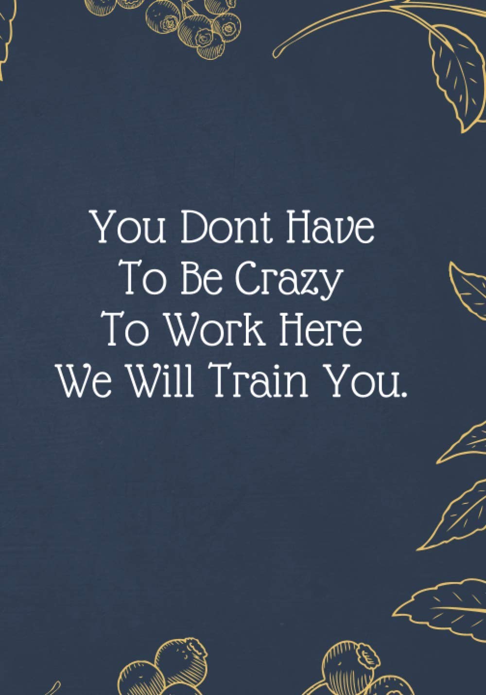 You Don't Have To Be Crazy To Work Here We Will Train You.: Christmas Gifts - Notebook Journal - Weekly Goal Checklist Planner