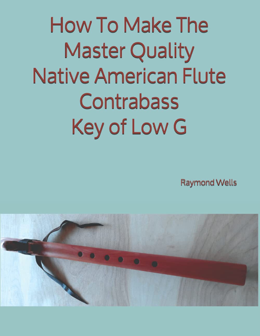 How To Make The Master Quality Native American Flute Contrabass Key of Low G Paperback – Large Print, 16 May 2021