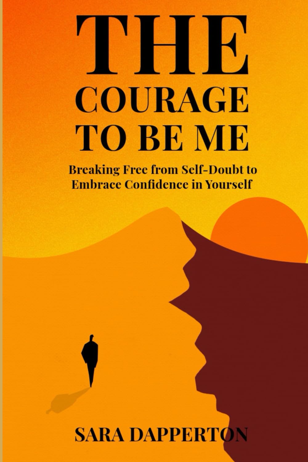 The Courage to Be Me: Breaking Free from Self-Doubt to Embrace Confidence in Yourself