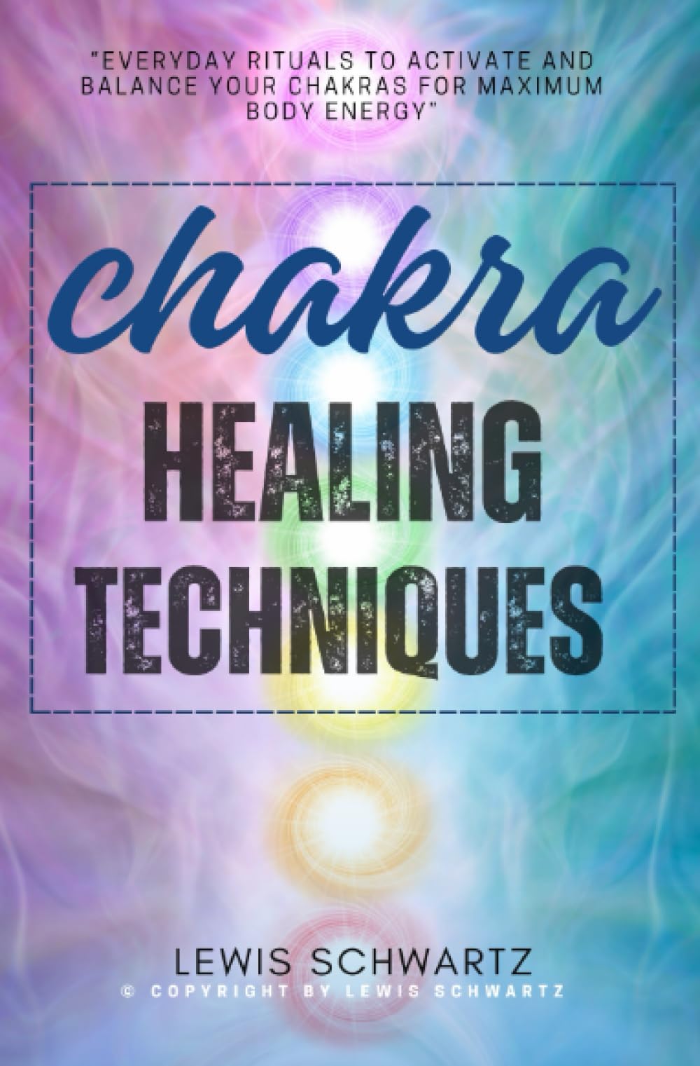 Chakra Healing Techniques:::: "Everyday RITUALS to Activate and Balance Your Chakras For Maximum Body Energy" [Spiritual meditative Healing to Overcome Stress and Energize Your Mind.]