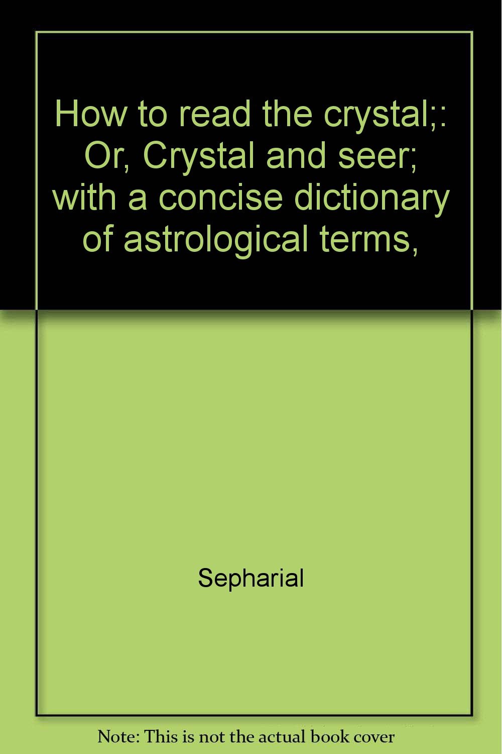How to read the crystal; Or, Crystal and seer; with a concise dictionary of astrological terms