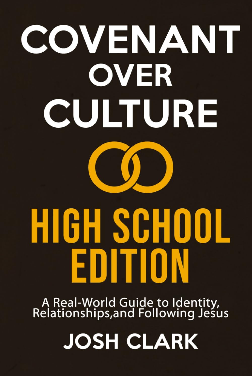 Covenant Over Culture High School Edition: A Real-World Guide to Identity, Relationships,and Following Jesus