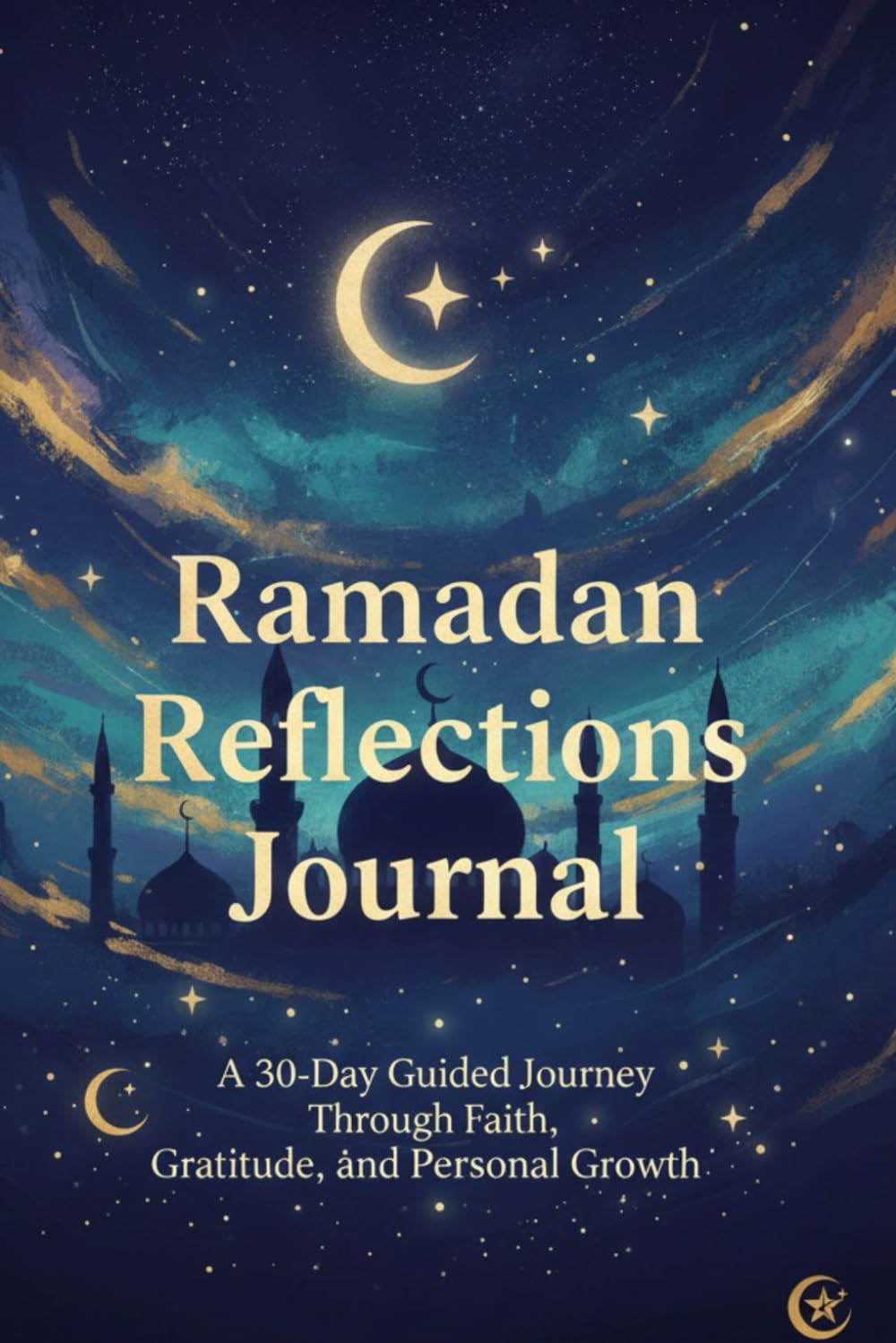 Ramadan Reflections Journal: A 30-Day Guided Journey Through Faith, Gratitude, and Personal Growth