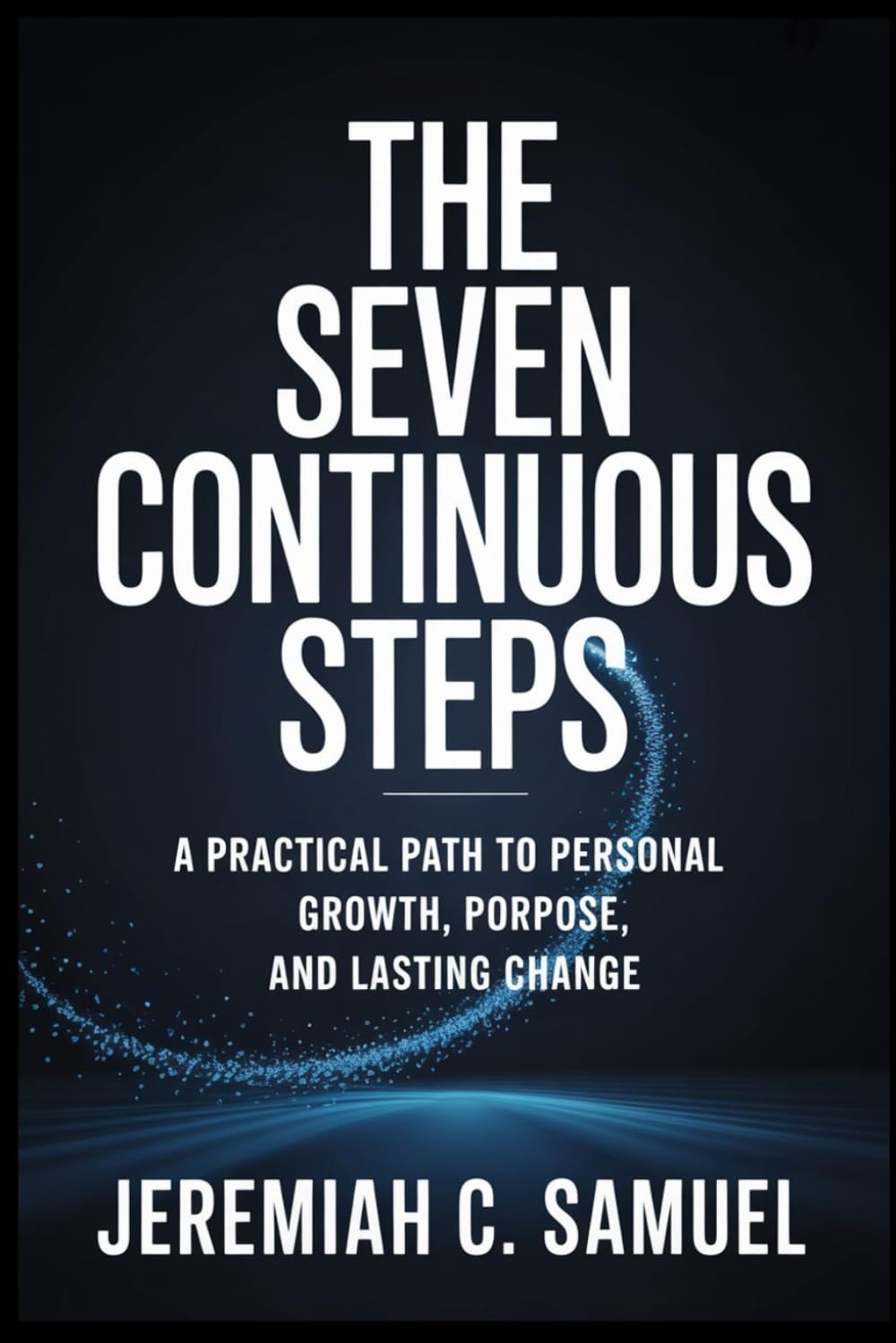 The Seven Continuous Steps: A Practical Path to Personal Growth, Purpose, and Lasting Change
