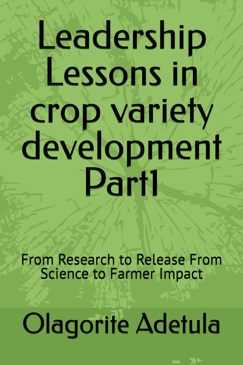 Leadership Lessons in crop variety development Part1: From Research to Release From Science to Farmer Impact
