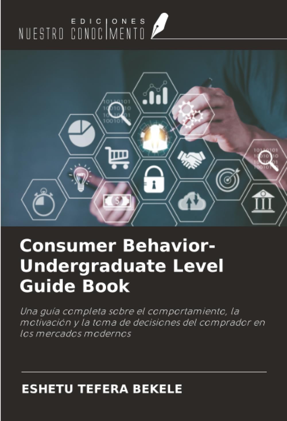 Consumer Behavior-Undergraduate Level Guide Book: Una guía completa sobre el comportamiento, la motivación y la toma de decisiones del comprador en los mercados modernos