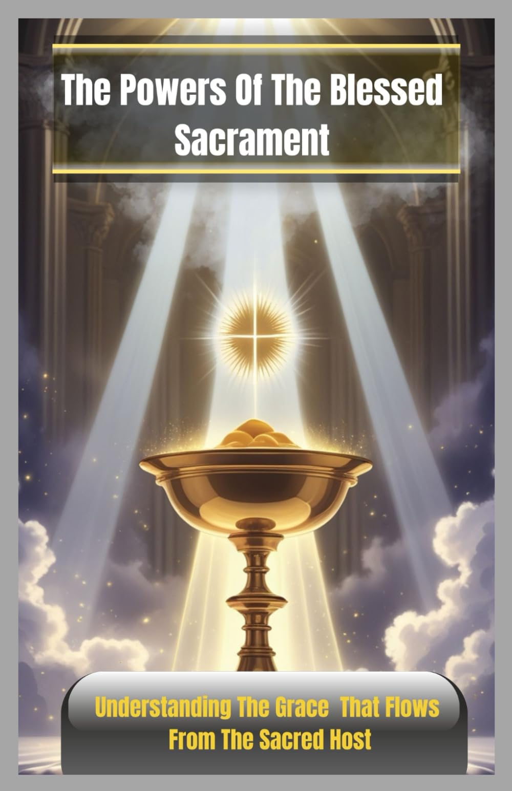 THE POWERS OF THE BLESSED SACRAMENT: Understanding The Grace That Flows From The Sacred Host