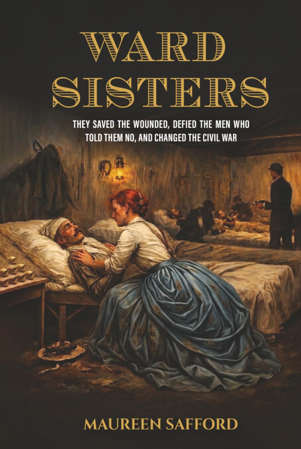 Ward Sisters: They Saved the Wounded, Defied the Men Who Told Them No, and Changed the Civil War (Women Between the Lines: Overlooked Lives That Shaped History)