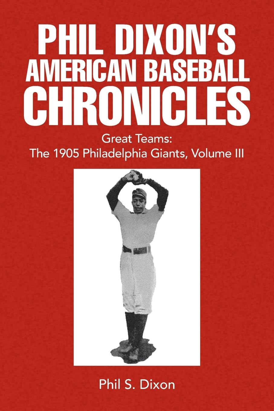 Phil Dixon's American Baseball Chronicles Great Teams: The 1905 Philadelphia Giants, Volume III: 3