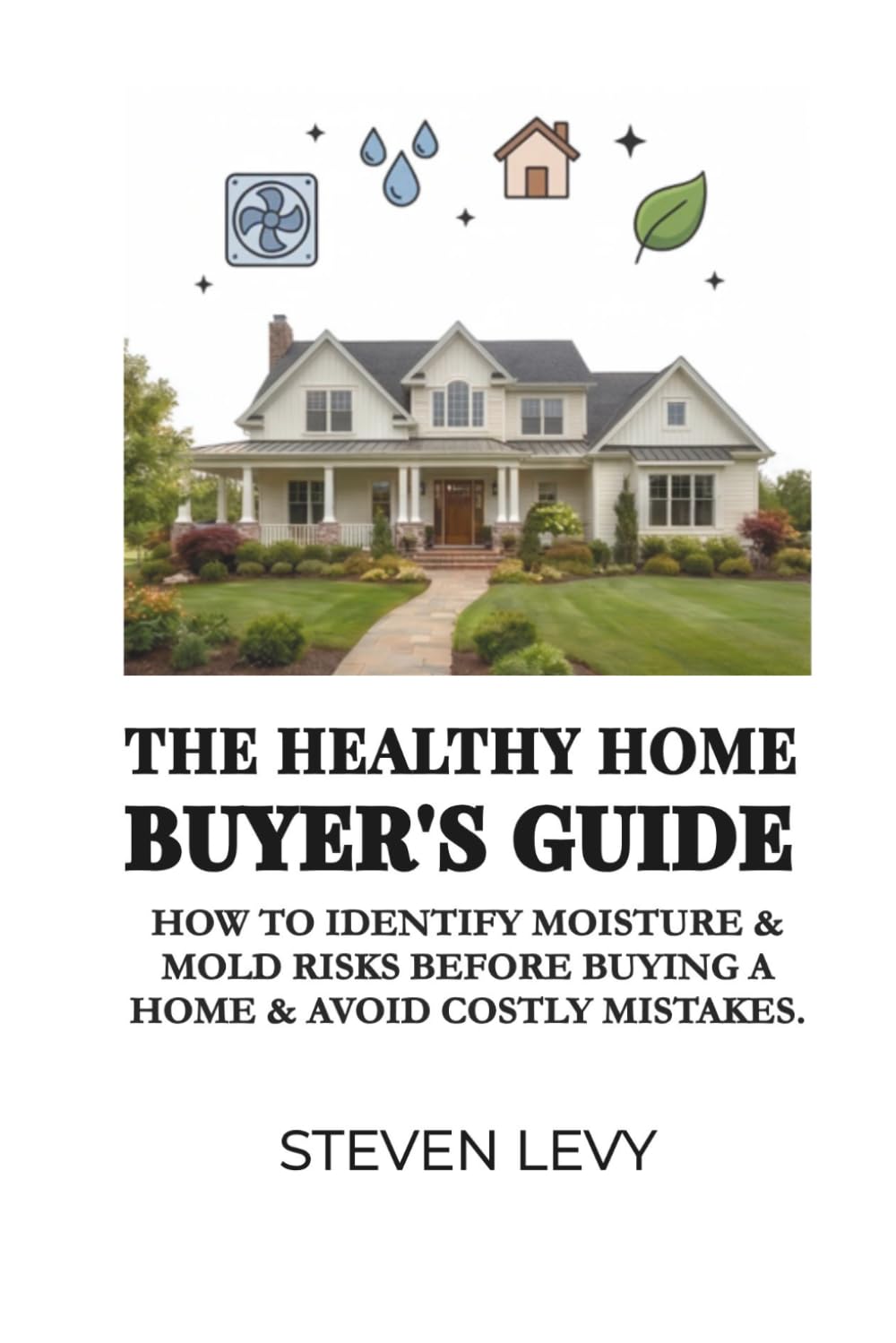Healthy Home Buyer's Guide: How to Confidently Evaluate and Negotiate Moisture & Mold Risks Before Buying a Home & Avoid Costly Mistakes