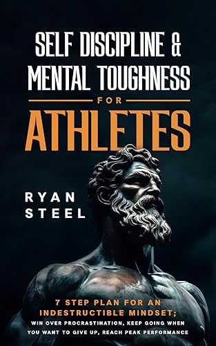 Self Discipline &amp; Mental Toughness for Athletes: 7 Step Plan for An Indestructible Mindset; Win Over Procrastination, Keep Going When You Want to Give Up, Reach Peak Performance