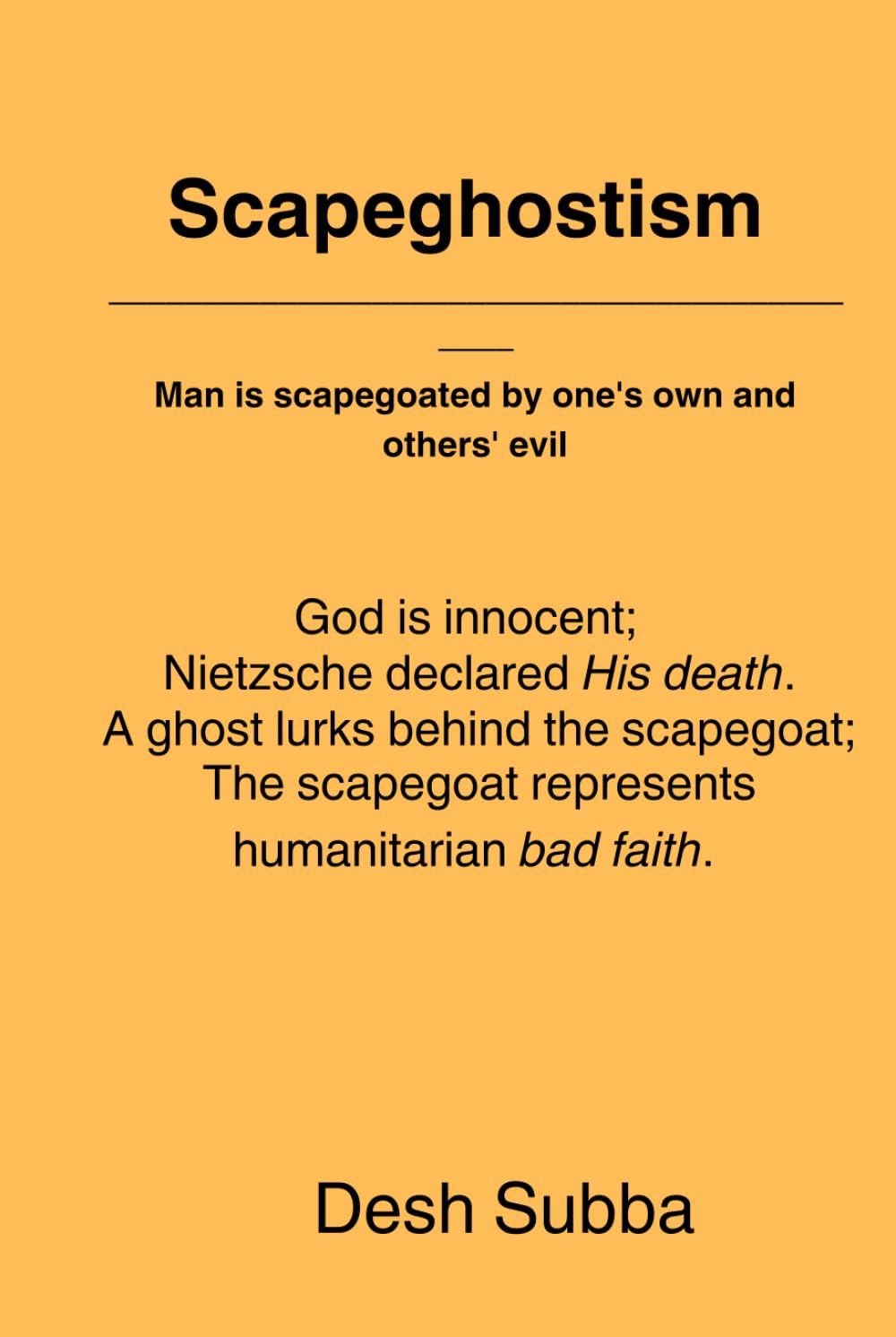 Scapeghostism: God is innocent; Nietzsche declared His death. A ghost lurks behind the scapegoat; The scapegoat represents humanitarian bad faith. Man is scapegoated by one's own and others' evil