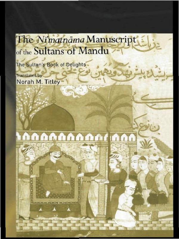 The Ni'matnama Manuscript of the Sultans of Mandu: The Sultan's Book of Delights (Routledge Studies in South Asia)