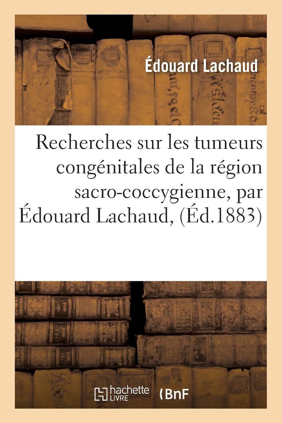 Recherches Sur Les Tumeurs Congénitales de la Région Sacro-Coccygienne, Par Édouard Lachaud, (Sciences)