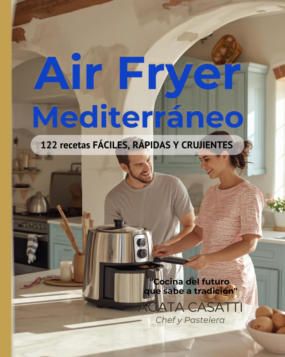 AIR FRYER MEDITERRÁNEO: 122 recetas FÁCILES RÁPIDAS Y CRUJIENTES: AIR FRYER MEDITERRÁNEO 122 Recetas Auténticas Mediterráneas | 15 Minutos Máximo | Sin Aceite | Platos Completos Familiares