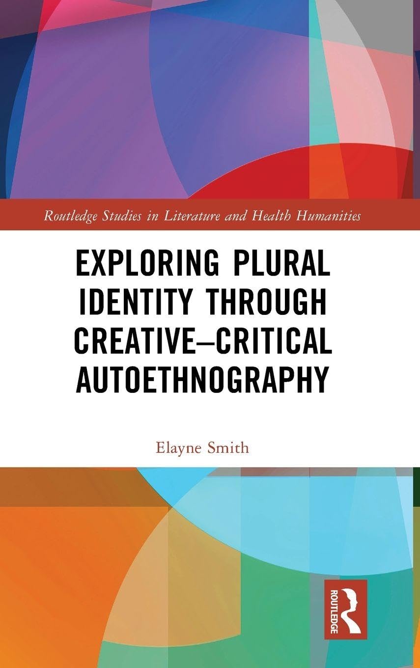 Exploring Plural Identity Through Creative–Critical Autoethnography (Routledge Studies in Literature and Health Humanities)