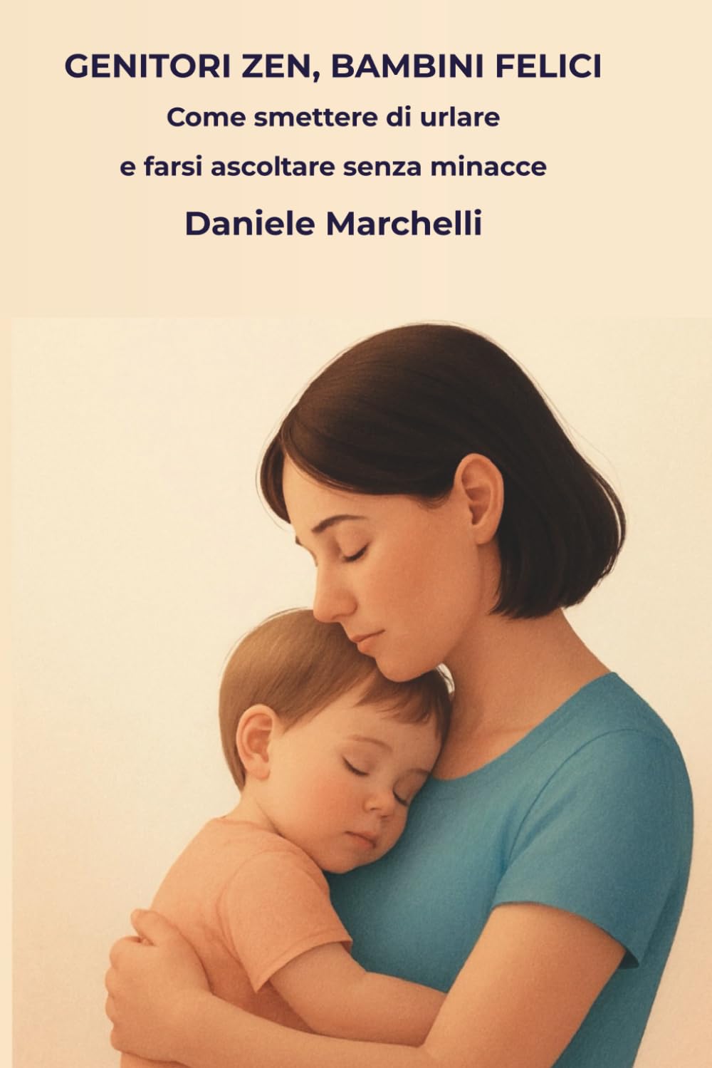 GENITORI ZEN, BAMBINI FELICI: Come Smettere di Urlare e Farsi Ascoltare Senza Minacce. La Guida Pratica alla Disciplina Dolce per Gestire Capricci e Rabbia (da 0 a 10 anni).