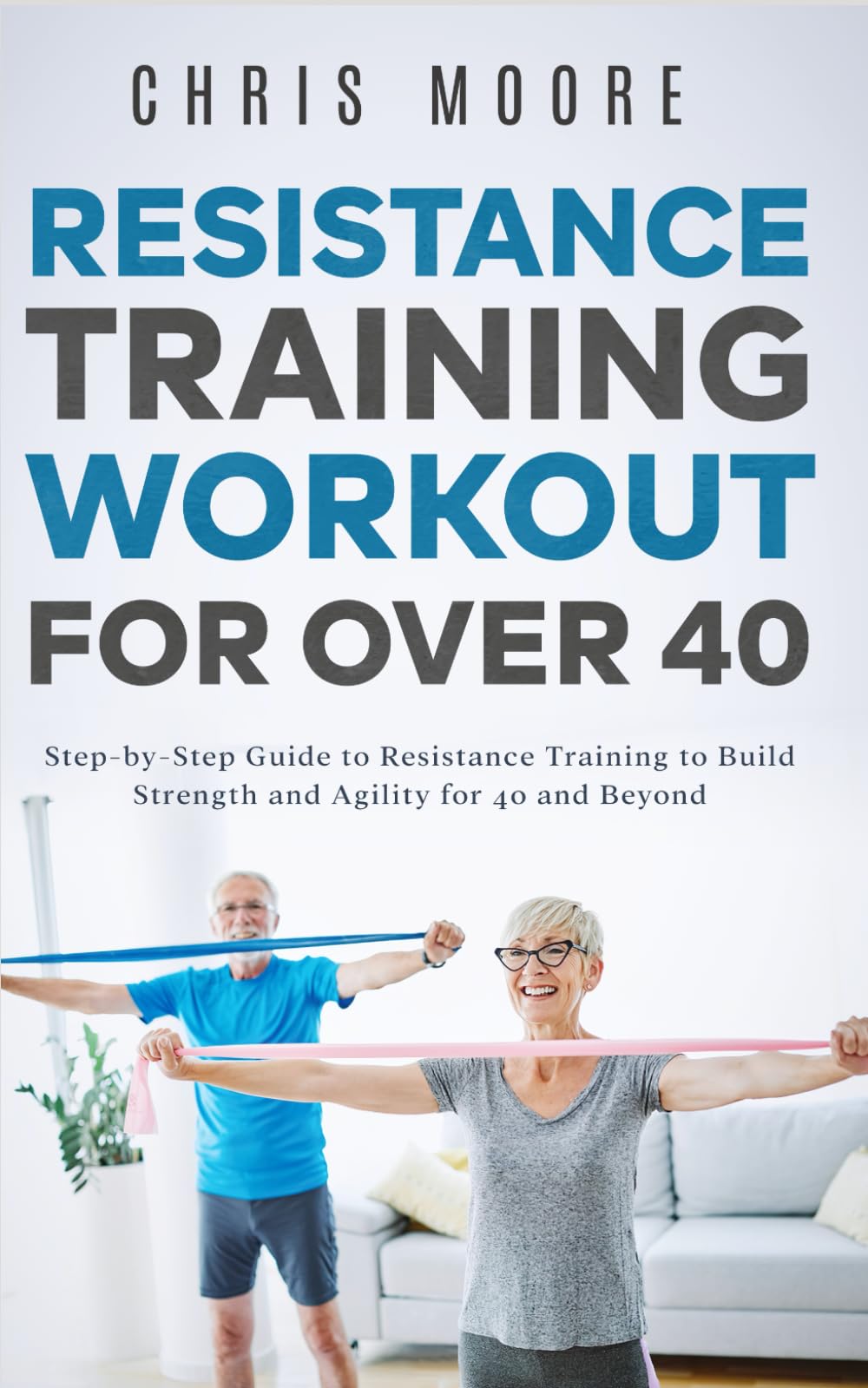 Resistance Training Workout for Over 40: Step-by-Step Guide to Resistance Training to Build Strength and Agility for 40 and Beyond