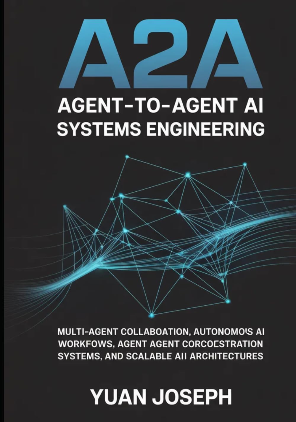 Agent-to-Agent (A2A) AI Systems Engineering: Multi-Agent Collaboration, Autonomous AI Workflows, Agent Communication Protocols, Orchestration Systems, ... (Modern AI Systems Engineering Series)