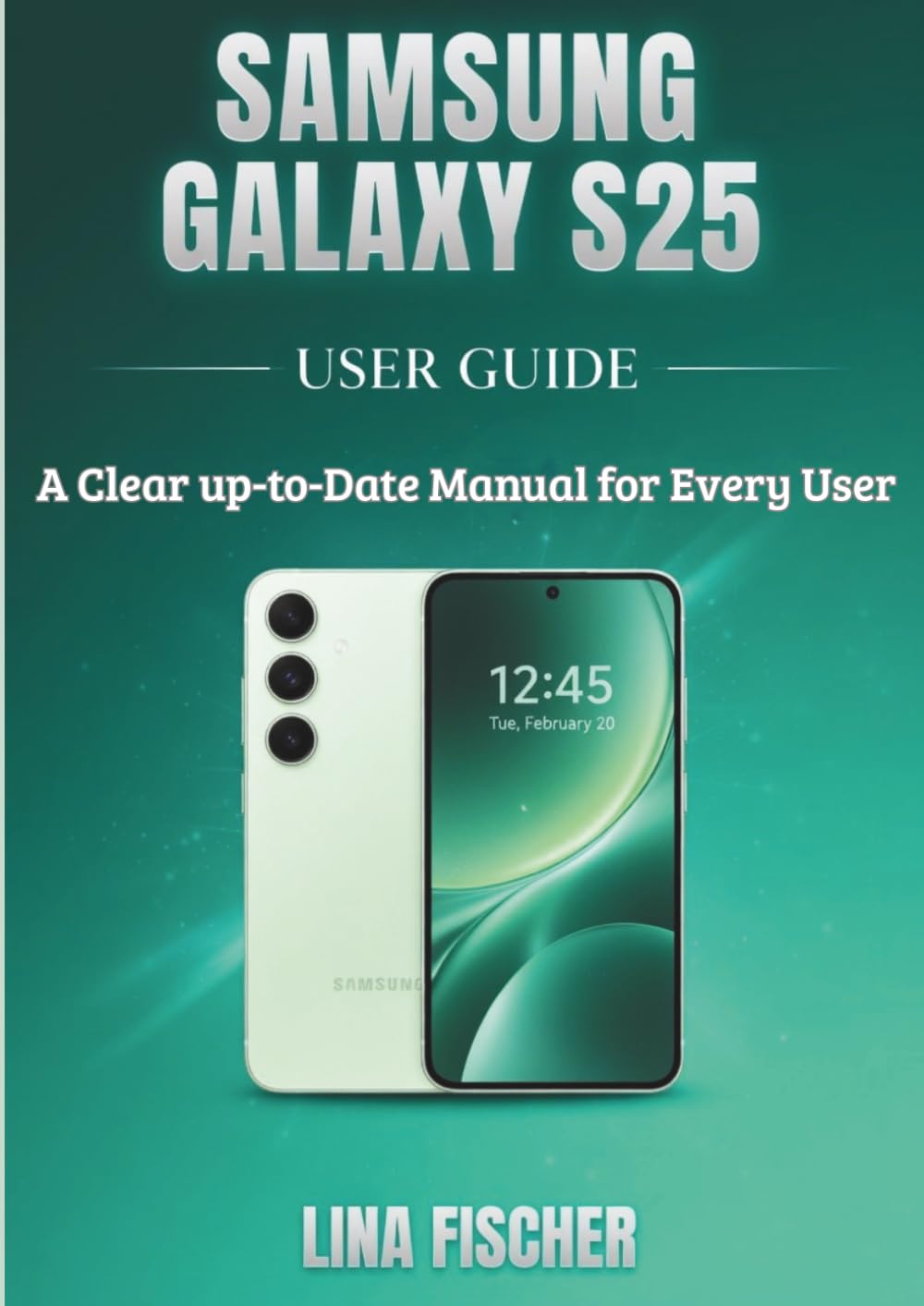 SAMSUNG GALAXY S25 USER GUIDE: A Clear, Up-to-Date Manual for Every User