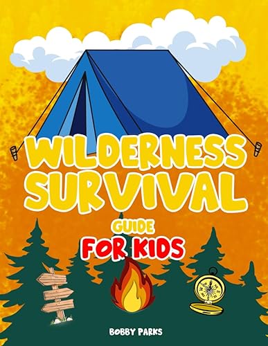 Wilderness Survival Guide for Kids Uncover Expert Secrets to Mastering the Wilderness, Build a Secure Shelter, Ignite a Roaring Fire, and Unearth