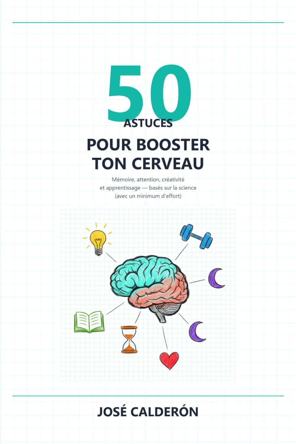 50 Astuces pour Booster ton Cerveau: Mémoire, attention, créativité et apprentissage — basés sur la science (avec un minimum d’effort)