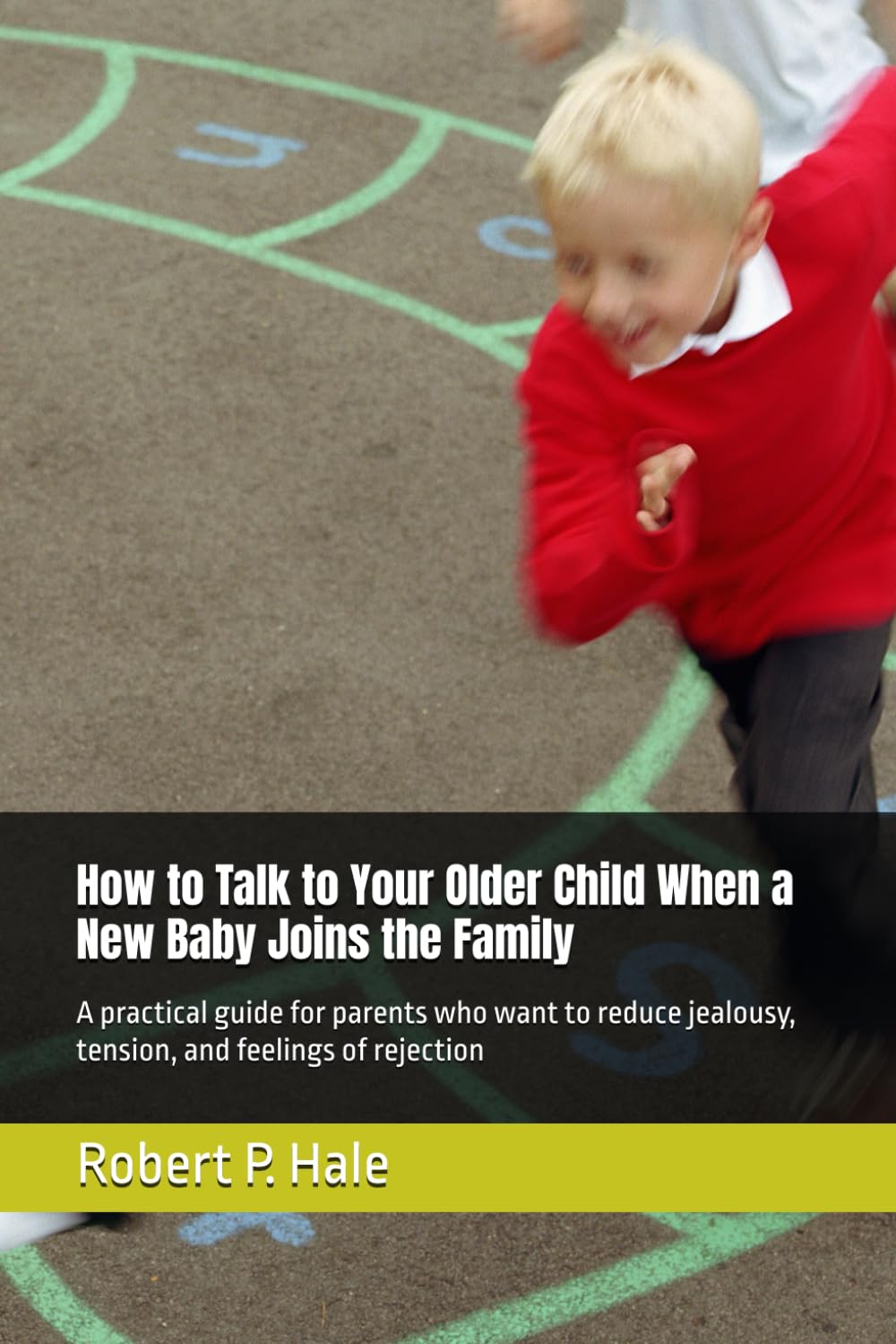 How to Talk to Your Older Child When a New Baby Joins the Family: A practical guide for parents who want to reduce jealousy, tension, and feelings of rejection