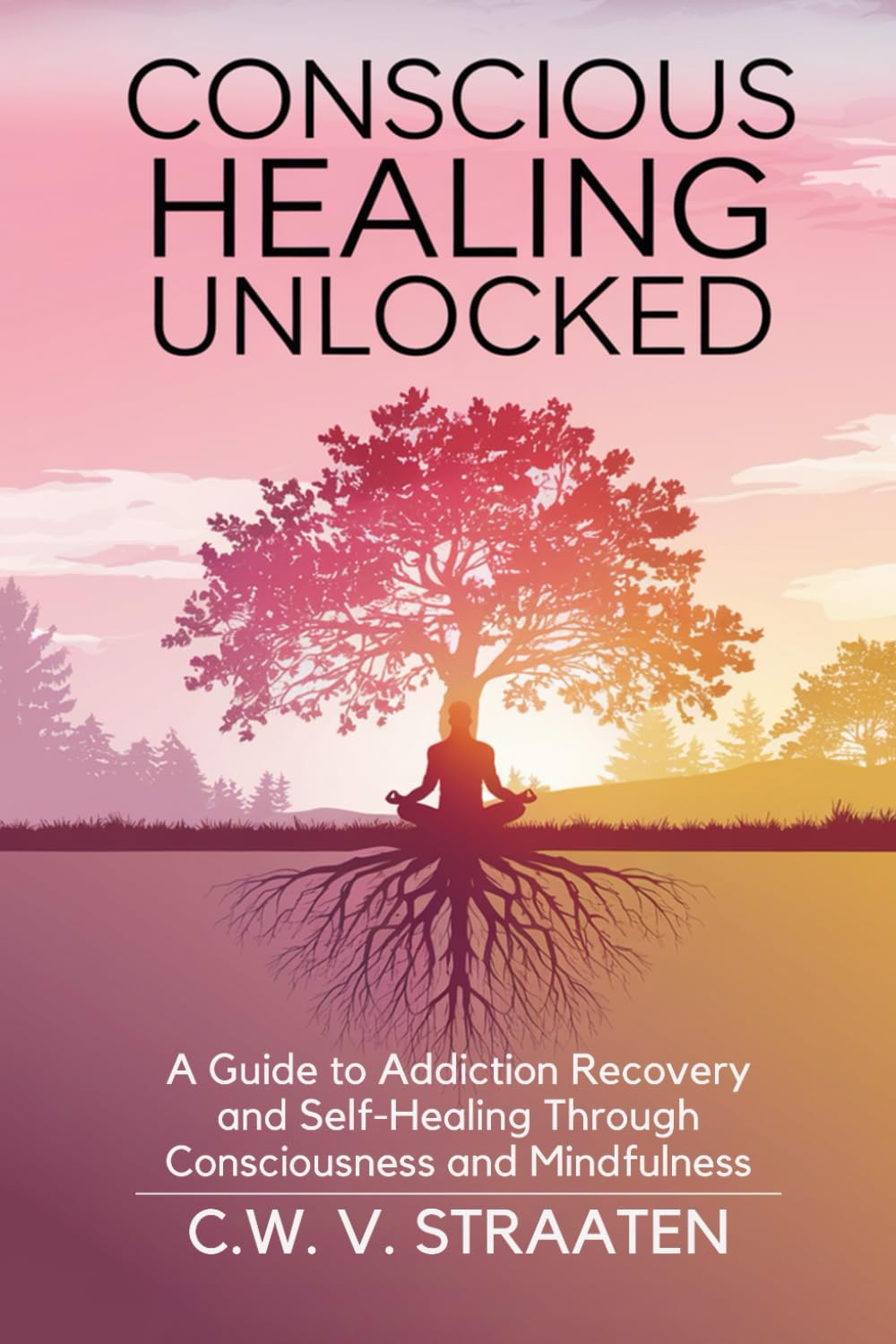 Conscious Healing Unlocked: A Guide to Addiction Recovery and Self-Healing Through Consciousness and Mindfulness