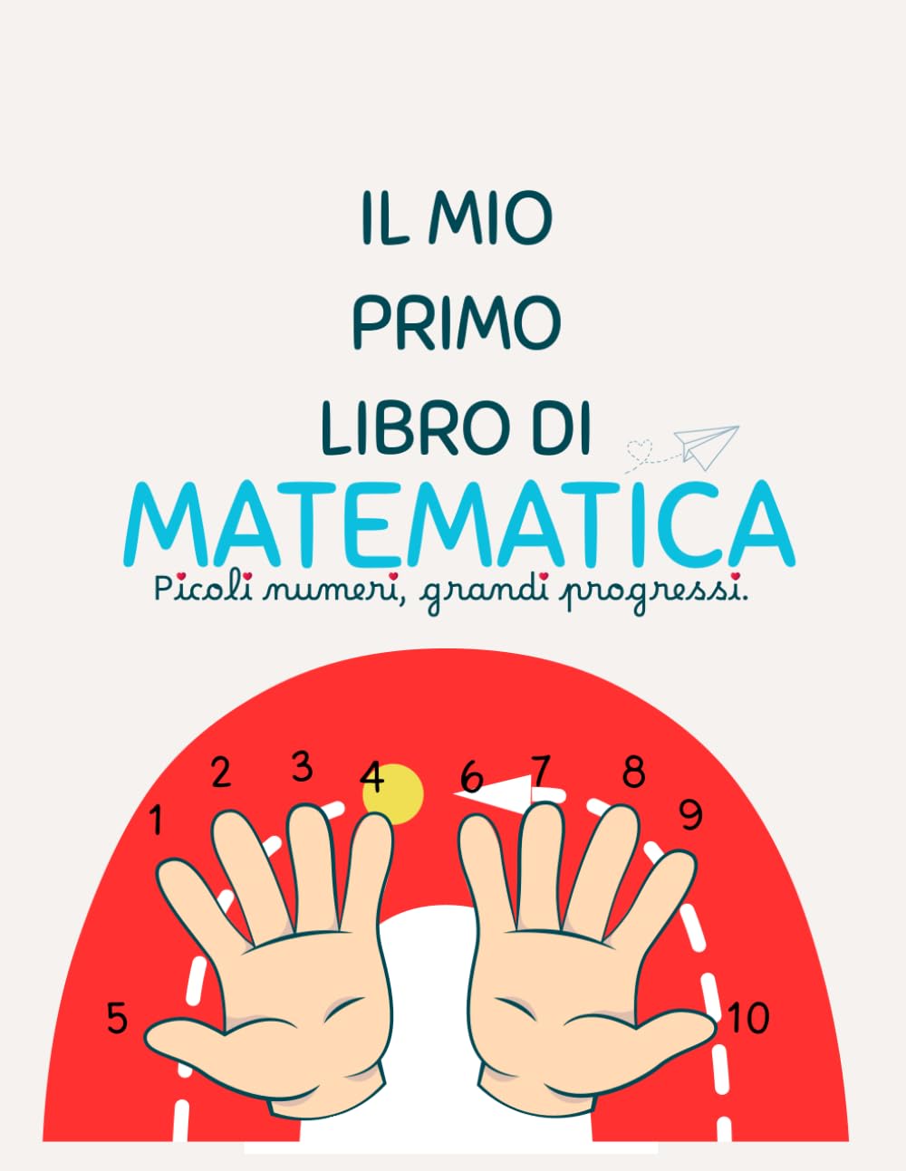IL MIO PRIMO LIBRO DI MATEMATICA: Piccoli numeri, grandi progressi.