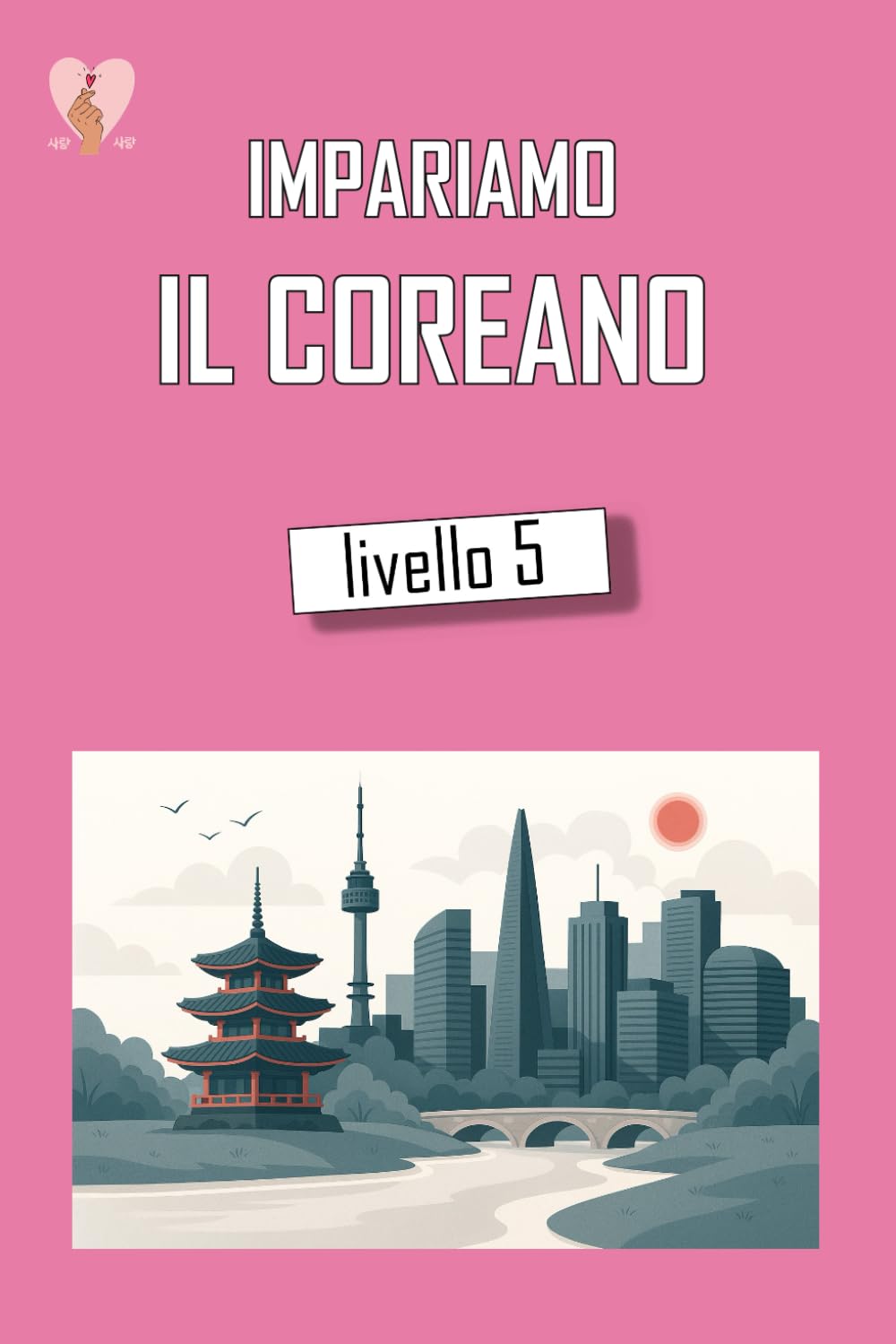 Impariamo il Coreano Livello 5: Secondo volume intermedio di coreano