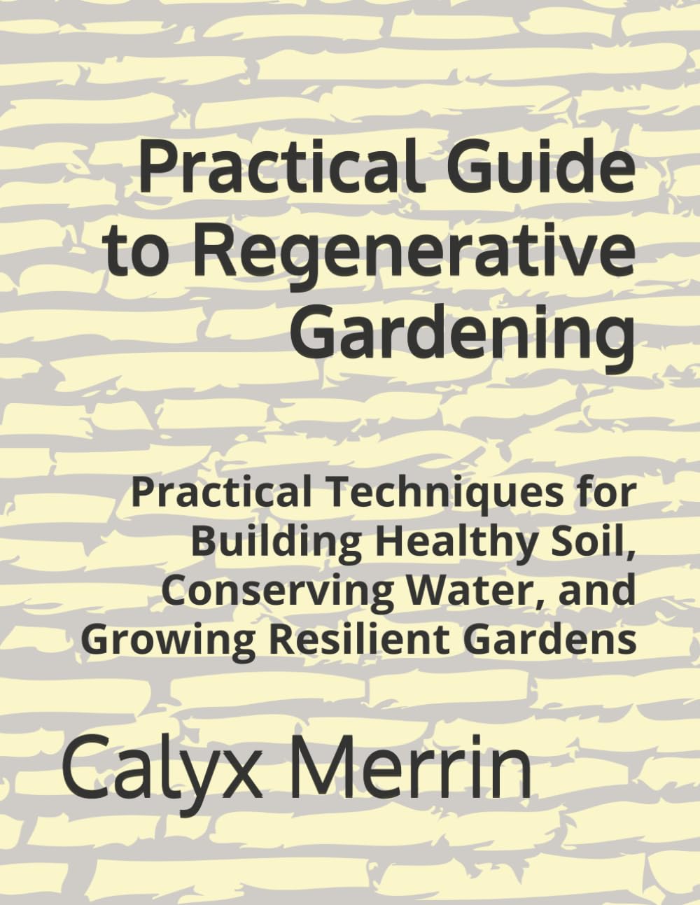 Practical Guide to Regenerative Gardening: Practical Techniques for Building Healthy Soil, Conserving Water, and Growing Resilient Gardens