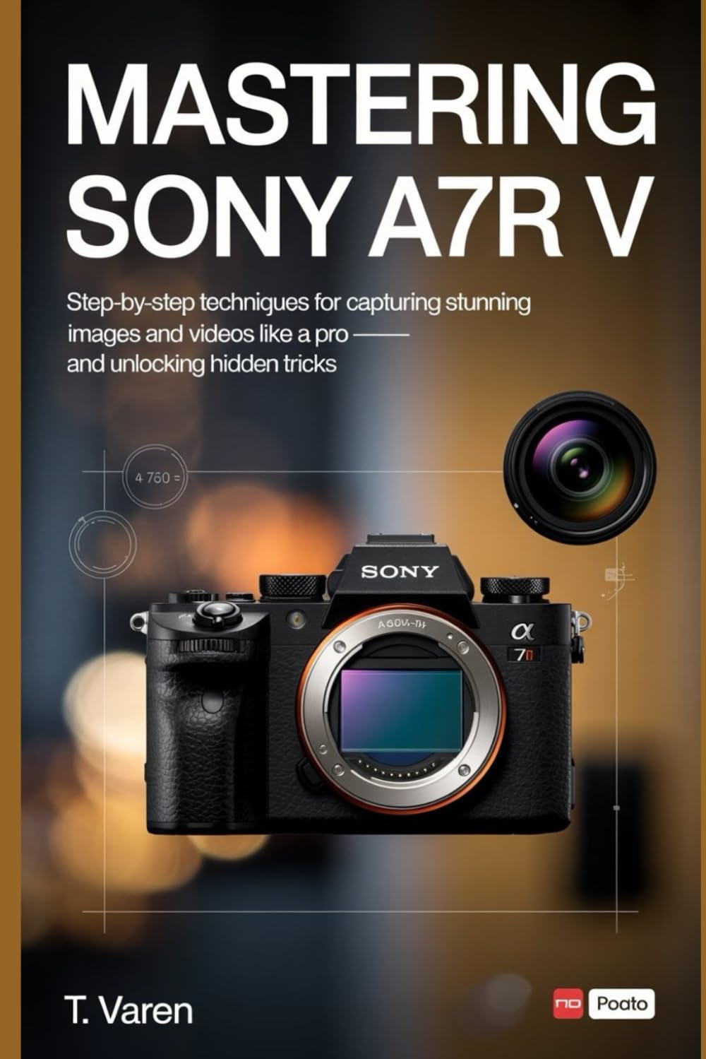 Mastering Sony A7R V: Step-by-Step Techniques for Capturing Stunning Images and Videos Like a Pro — and Unlocking Hidden Tricks (Cameras gadget Series)