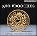 500 Brooches: Inspiring Adornments for the Body [A Lark Jewelry Book]