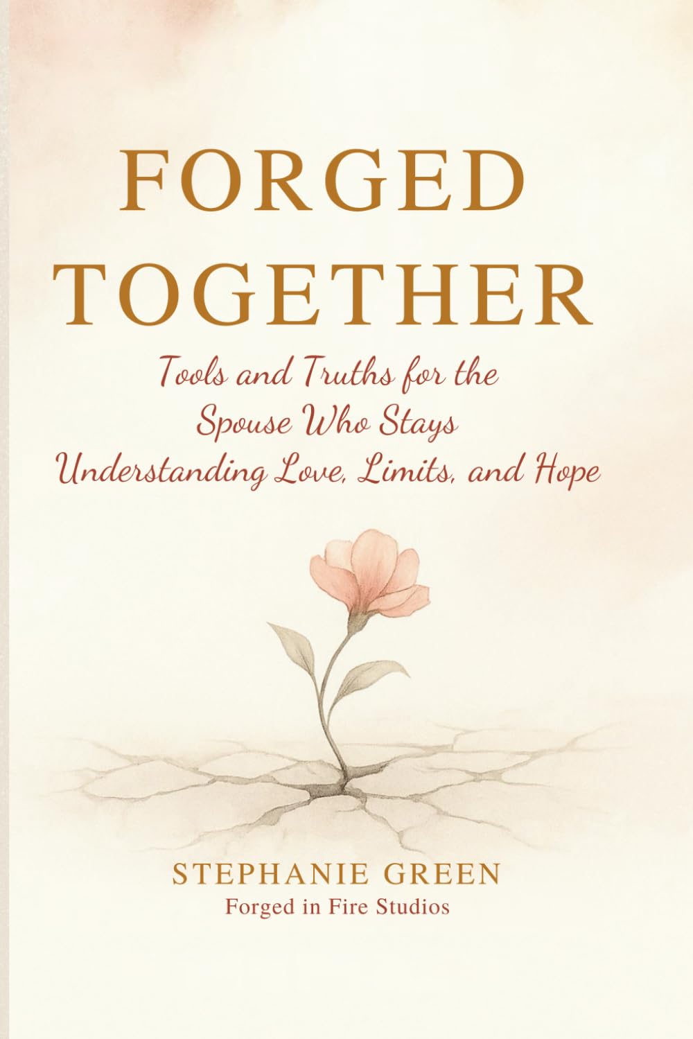 Forged Together: Tools and Truths for the Spouse Who Stays