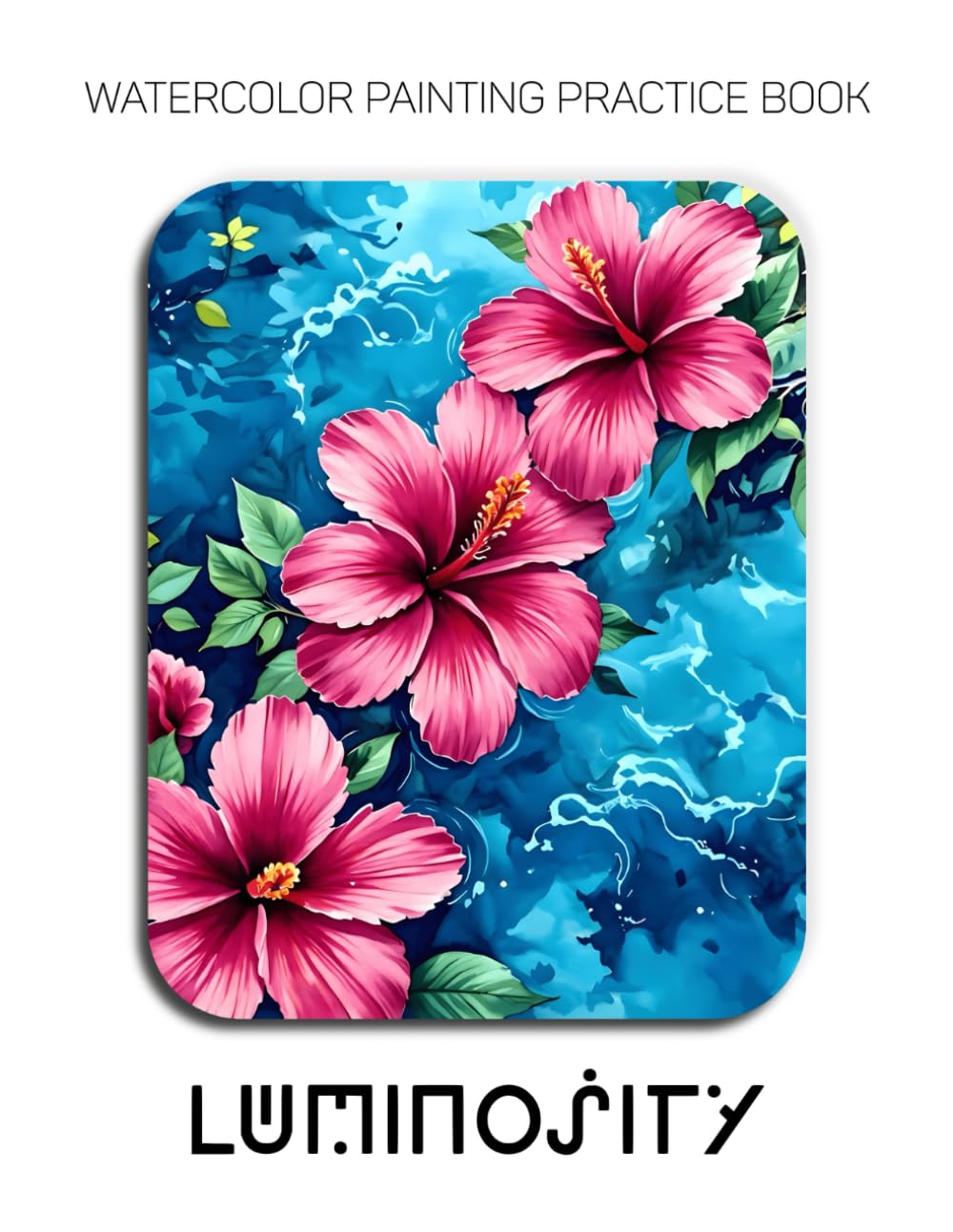 Watercolor Painting Practice Book: Luminosity: A Vibrant Watercolor Journey into Saturated Color and Glowing Light