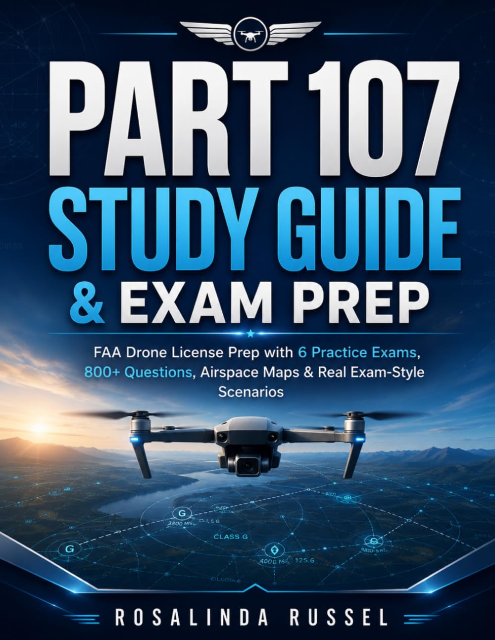 PART 107 STUDY GUIDE & EXAM PREP: FAA Drone License Prep with 6 Practice Exams, 800+ Questions, Airspace Maps & Real Exam-Style Scenarios
