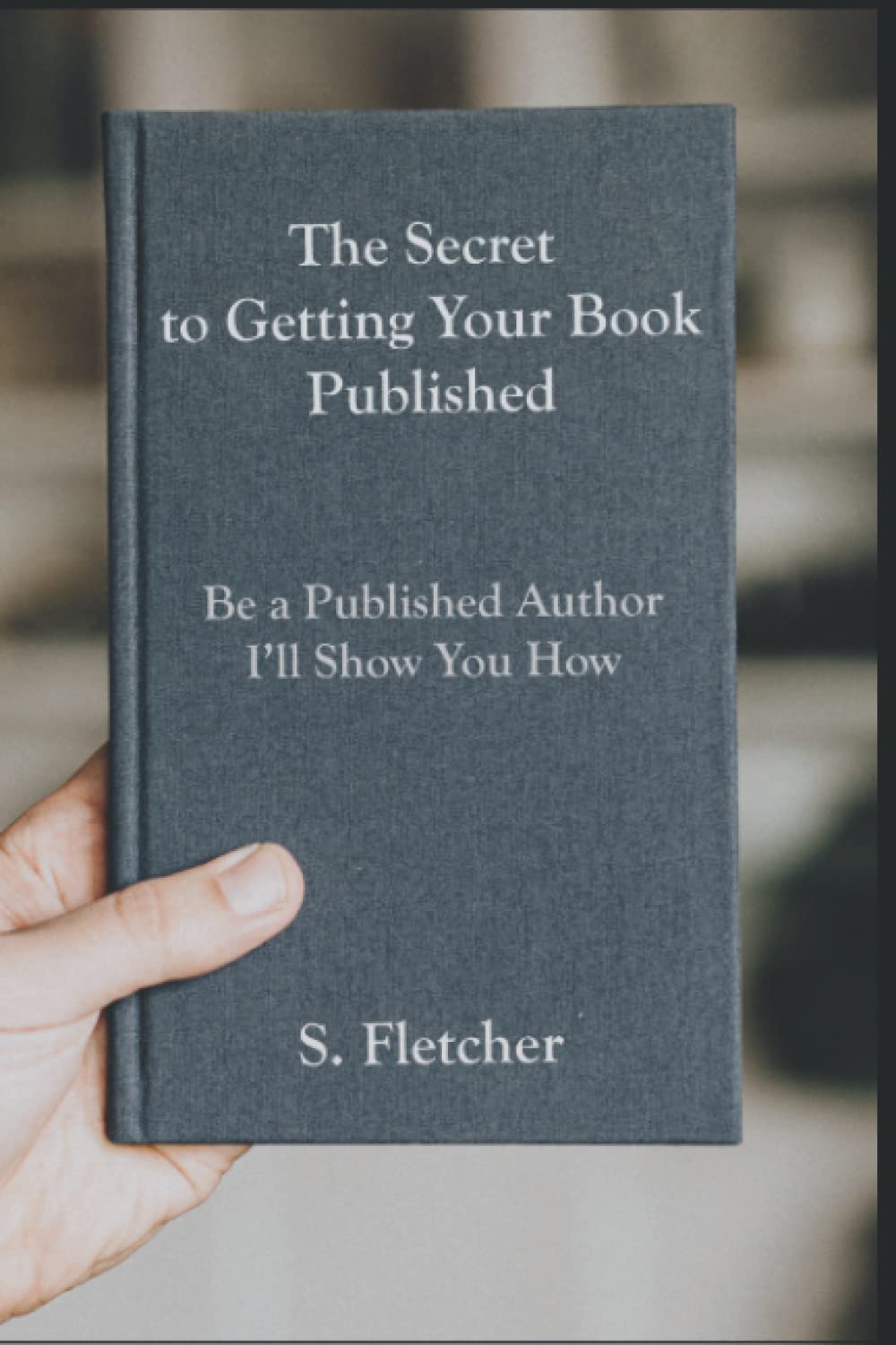 The Secret to Getting Your Book Published: Be a Published Author, I'll Show You How