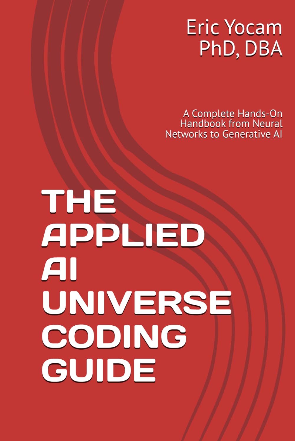 THE APPLIED AI UNIVERSE CODING GUIDE: A Complete Hands-On Handbook from Neural Networks to Generative AI (The Adaptive AI Codex Series)